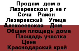 Продам  дом в Лазаревском р-не г.Сочи › Район ­ Лазаревский › Улица ­ Алексеевская › Дом ­ 19 › Общая площадь дома ­ 94 › Площадь участка ­ 400 › Цена ­ 2 700 000 - Краснодарский край, Сочи г. Недвижимость » Дома, коттеджи, дачи продажа   . Краснодарский край